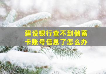 建设银行查不到储蓄卡账号信息了怎么办