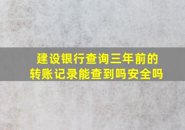 建设银行查询三年前的转账记录能查到吗安全吗