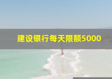 建设银行每天限额5000