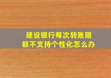 建设银行每次转账限额不支持个性化怎么办