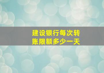 建设银行每次转账限额多少一天