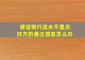 建设银行流水不显示对方的备注信息怎么办