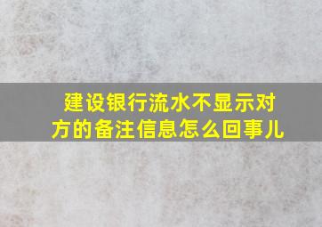 建设银行流水不显示对方的备注信息怎么回事儿