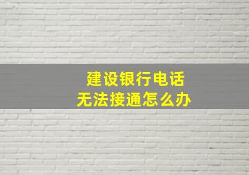 建设银行电话无法接通怎么办