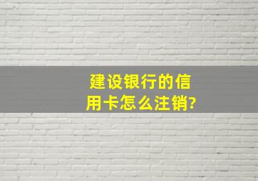 建设银行的信用卡怎么注销?