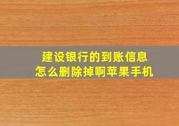 建设银行的到账信息怎么删除掉啊苹果手机