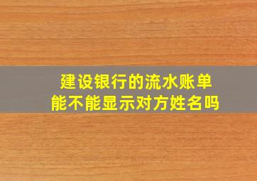 建设银行的流水账单能不能显示对方姓名吗