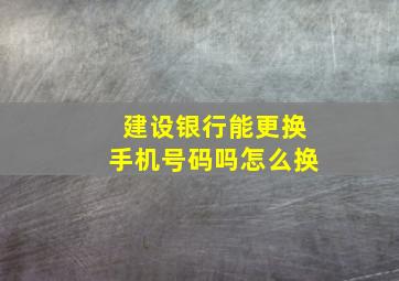 建设银行能更换手机号码吗怎么换