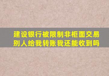 建设银行被限制非柜面交易别人给我转账我还能收到吗