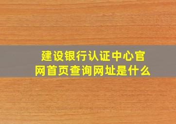 建设银行认证中心官网首页查询网址是什么