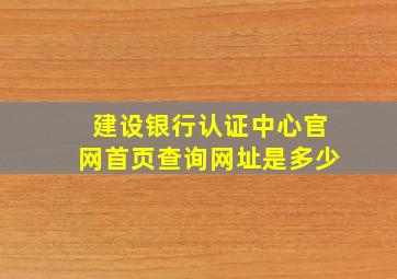 建设银行认证中心官网首页查询网址是多少