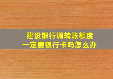 建设银行调转账额度一定要银行卡吗怎么办