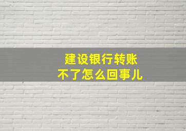 建设银行转账不了怎么回事儿