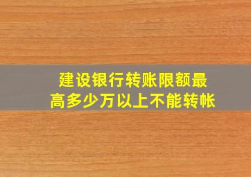 建设银行转账限额最高多少万以上不能转帐