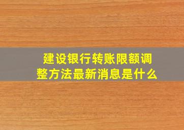 建设银行转账限额调整方法最新消息是什么