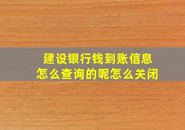 建设银行钱到账信息怎么查询的呢怎么关闭