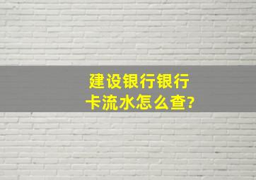 建设银行银行卡流水怎么查?