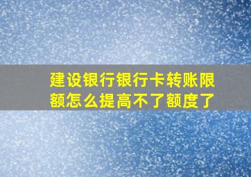 建设银行银行卡转账限额怎么提高不了额度了