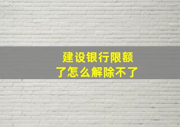 建设银行限额了怎么解除不了