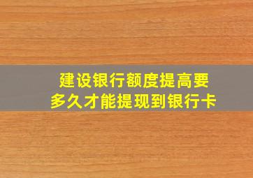 建设银行额度提高要多久才能提现到银行卡