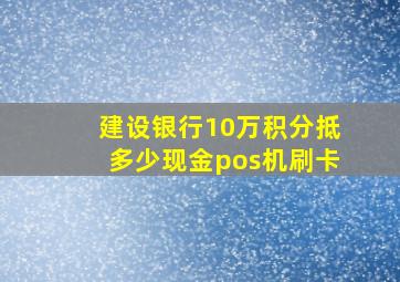 建设银行10万积分抵多少现金pos机刷卡