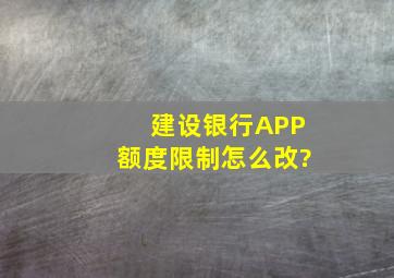 建设银行APP额度限制怎么改?