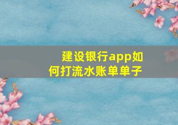 建设银行app如何打流水账单单子