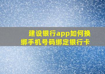 建设银行app如何换绑手机号码绑定银行卡