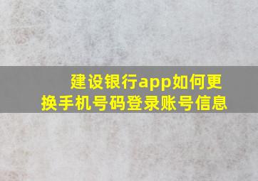 建设银行app如何更换手机号码登录账号信息