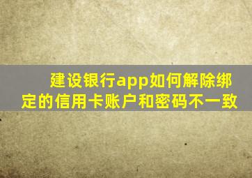 建设银行app如何解除绑定的信用卡账户和密码不一致