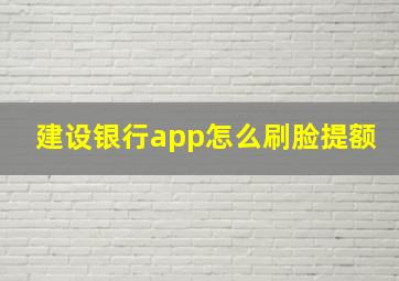 建设银行app怎么刷脸提额