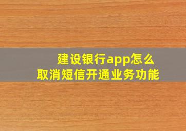 建设银行app怎么取消短信开通业务功能