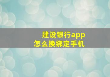 建设银行app怎么换绑定手机