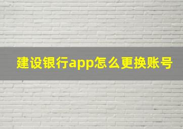 建设银行app怎么更换账号