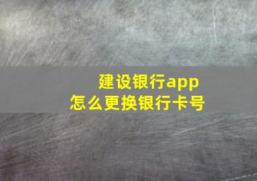 建设银行app怎么更换银行卡号