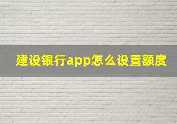 建设银行app怎么设置额度