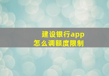 建设银行app怎么调额度限制