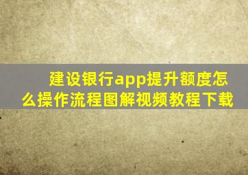 建设银行app提升额度怎么操作流程图解视频教程下载