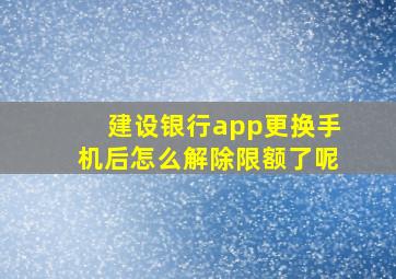 建设银行app更换手机后怎么解除限额了呢