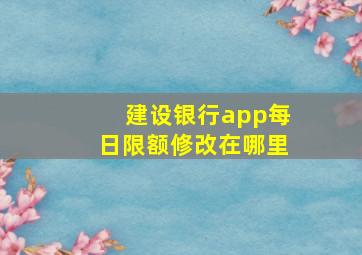 建设银行app每日限额修改在哪里