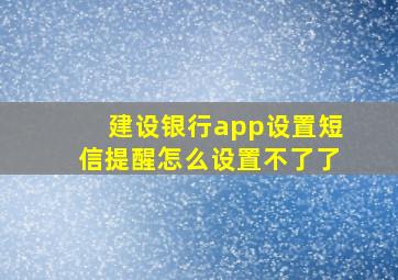 建设银行app设置短信提醒怎么设置不了了