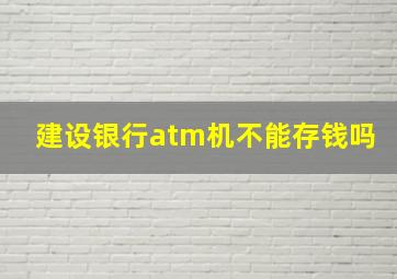 建设银行atm机不能存钱吗