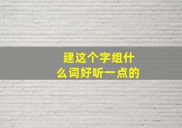 建这个字组什么词好听一点的