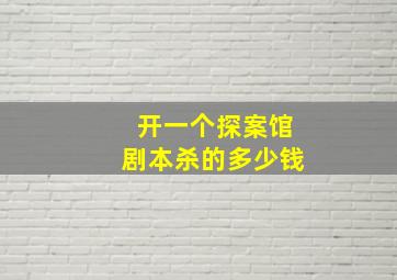 开一个探案馆剧本杀的多少钱