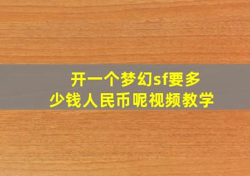 开一个梦幻sf要多少钱人民币呢视频教学