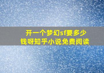 开一个梦幻sf要多少钱呀知乎小说免费阅读