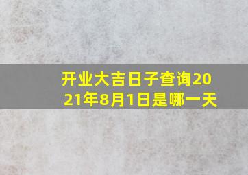 开业大吉日子查询2021年8月1日是哪一天