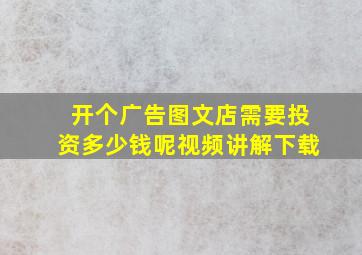 开个广告图文店需要投资多少钱呢视频讲解下载