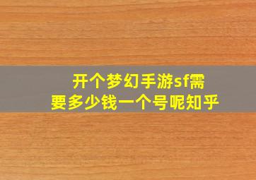 开个梦幻手游sf需要多少钱一个号呢知乎