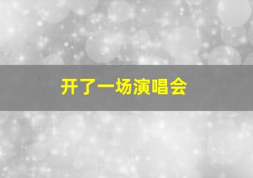 开了一场演唱会